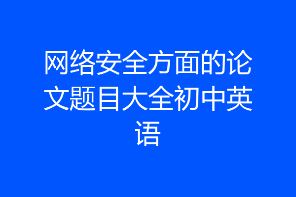 网络安全方面的论文题目大全初中英语
