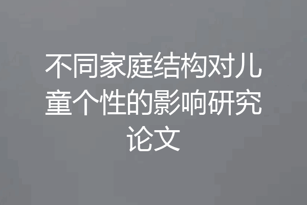 不同家庭结构对儿童个性的影响研究论文
