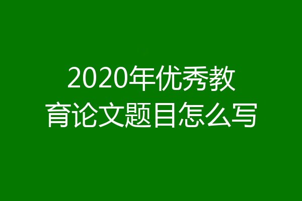 2020年优秀教育论文题目怎么写
