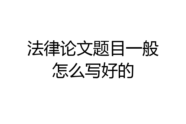 法律论文题目一般怎么写好的