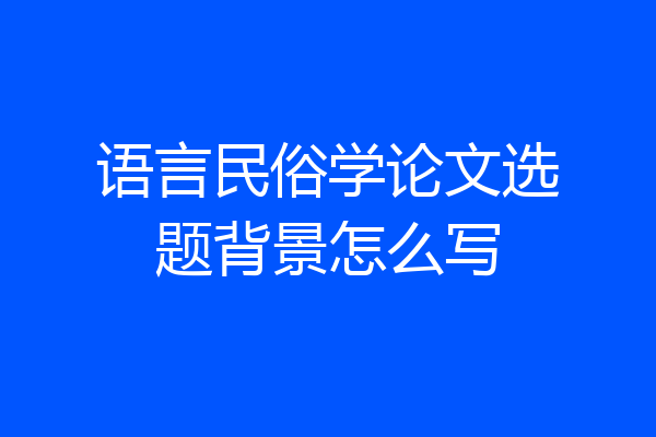 语言民俗学论文选题背景怎么写