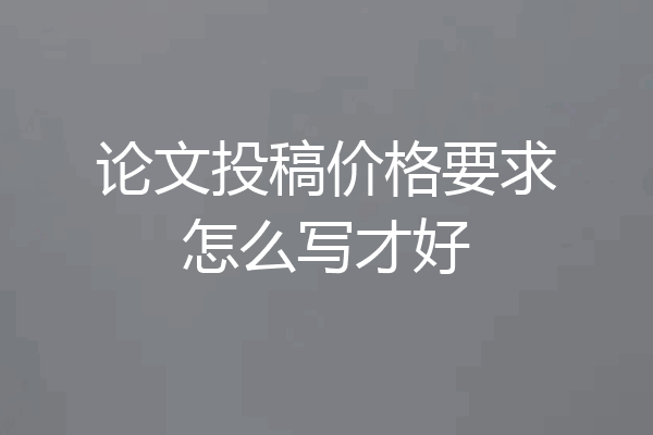 论文投稿价格要求怎么写才好