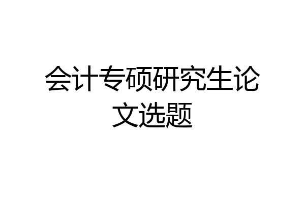 会计专硕研究生论文选题