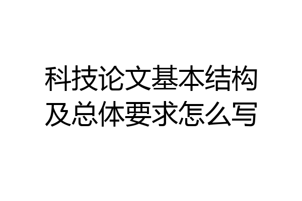 科技论文基本结构及总体要求怎么写