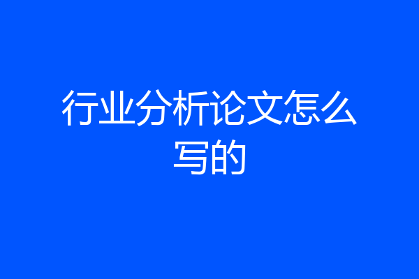 行业分析论文怎么写的