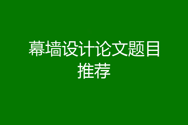 幕墙设计论文题目推荐