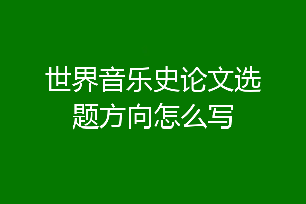 世界音乐史论文选题方向怎么写
