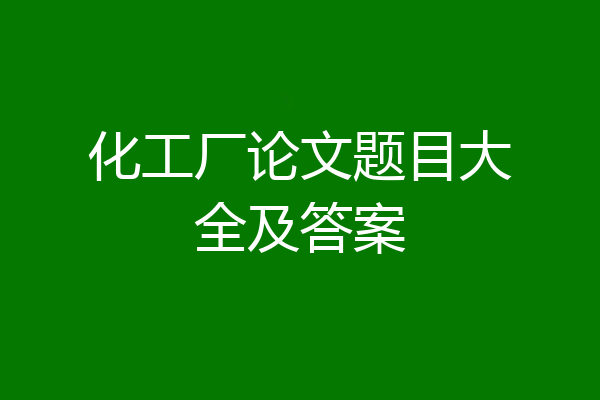 化工厂论文题目大全及答案