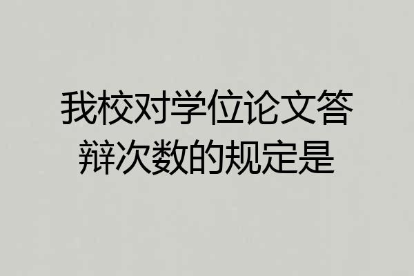 我校对学位论文答辩次数的规定是