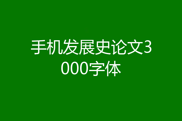手机发展史论文3000字体