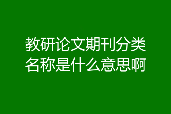 教研论文期刊分类名称是什么意思啊