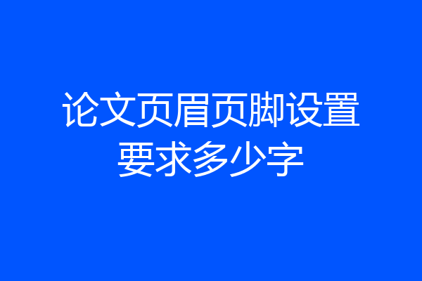 论文页眉页脚设置要求多少字