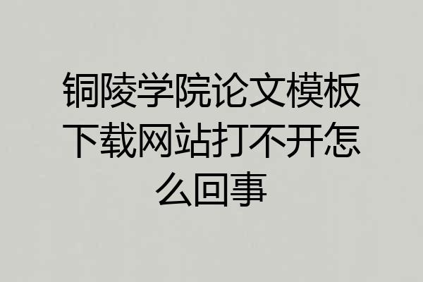 铜陵学院论文模板下载网站打不开怎么回事