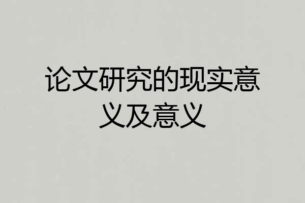 论文研究的现实意义及意义