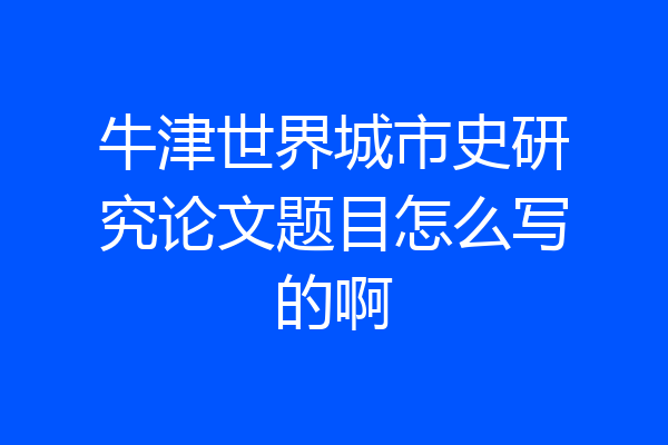 牛津世界城市史研究论文题目怎么写的啊