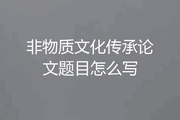 非物质文化传承论文题目怎么写