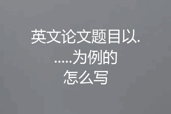 英文论文题目以......为例的怎么写