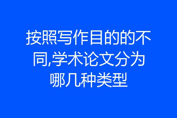 按照写作目的的不同,学术论文分为哪几种类型