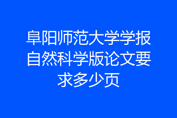 阜阳师范大学学报自然科学版论文要求多少页