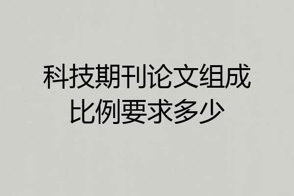 科技期刊论文组成比例要求多少