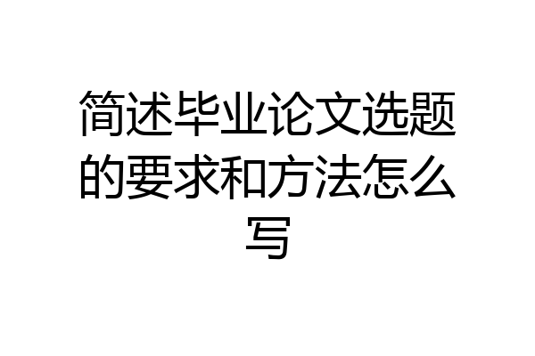 简述毕业论文选题的要求和方法怎么写