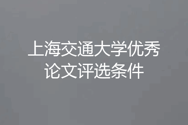 上海交通大学优秀论文评选条件