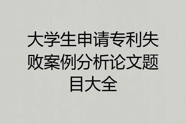 大学生申请专利失败案例分析论文题目大全