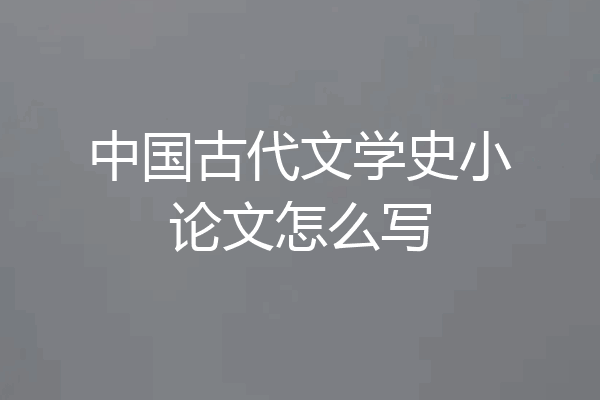 中国古代文学史小论文怎么写