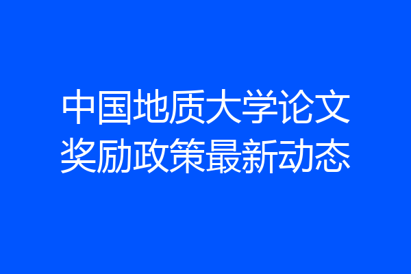 中国地质大学论文奖励政策最新动态
