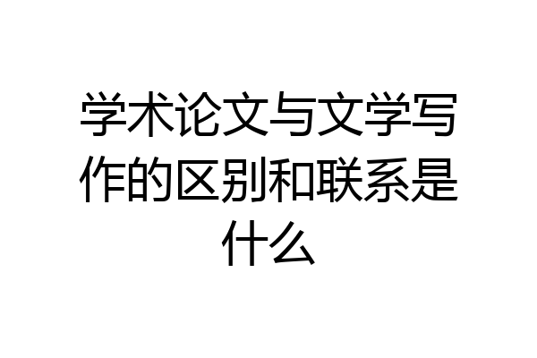 学术论文与文学写作的区别和联系是什么