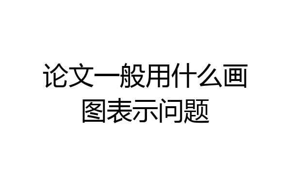 论文一般用什么画图表示问题