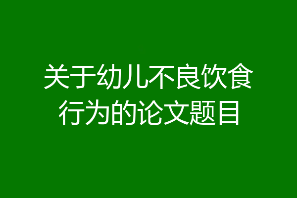关于幼儿不良饮食行为的论文题目