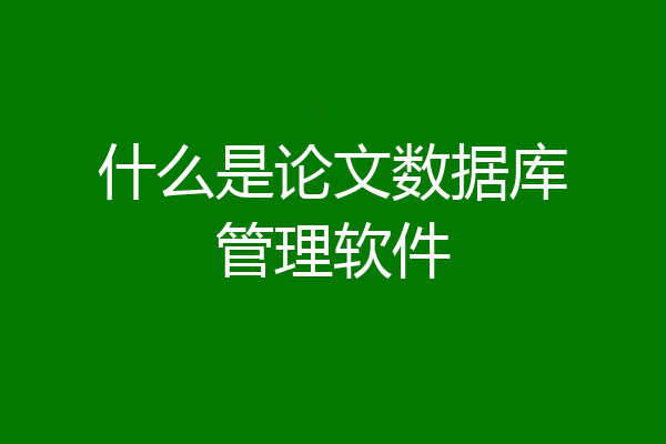 什么是论文数据库管理软件