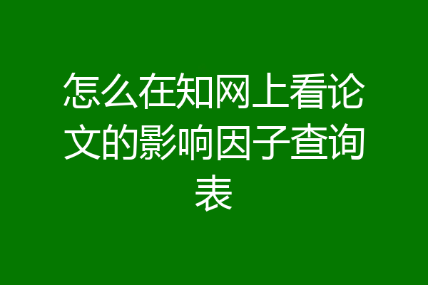 怎么在知网上看论文的影响因子查询表