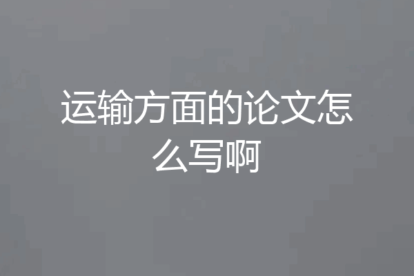 运输方面的论文怎么写啊