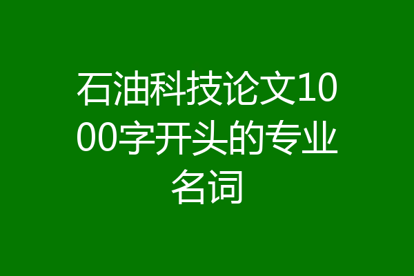 石油科技论文1000字开头的专业名词