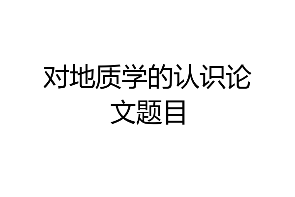 对地质学的认识论文题目