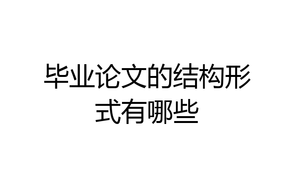 毕业论文的结构形式有哪些