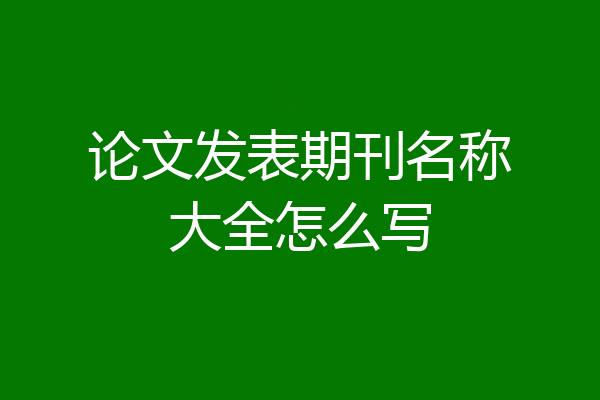 论文发表期刊名称大全怎么写