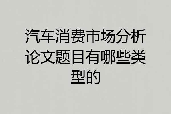 汽车消费市场分析论文题目有哪些类型的