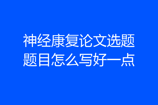 神经康复论文选题题目怎么写好一点