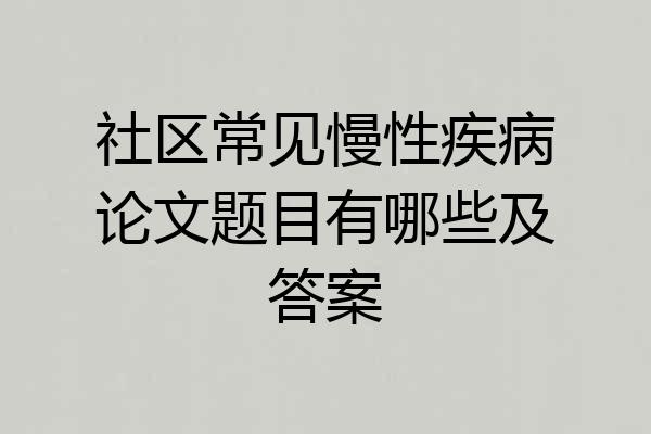 社区常见慢性疾病论文题目有哪些及答案