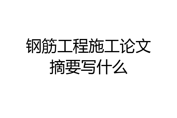 钢筋工程施工论文摘要写什么
