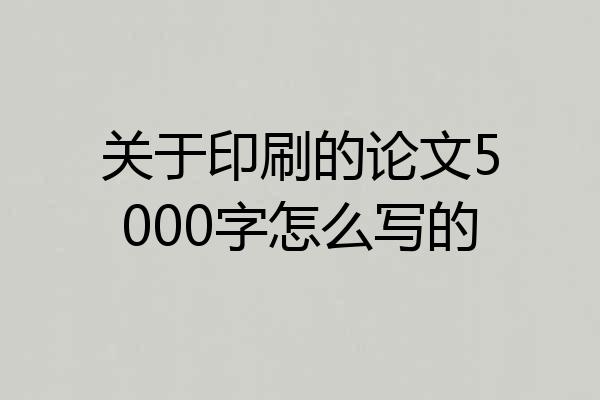 关于印刷的论文5000字怎么写的