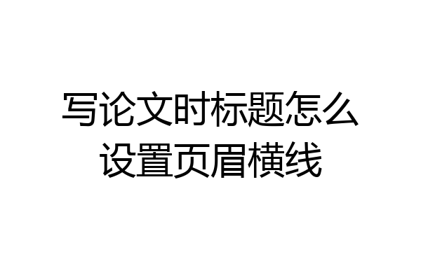 写论文时标题怎么设置页眉横线