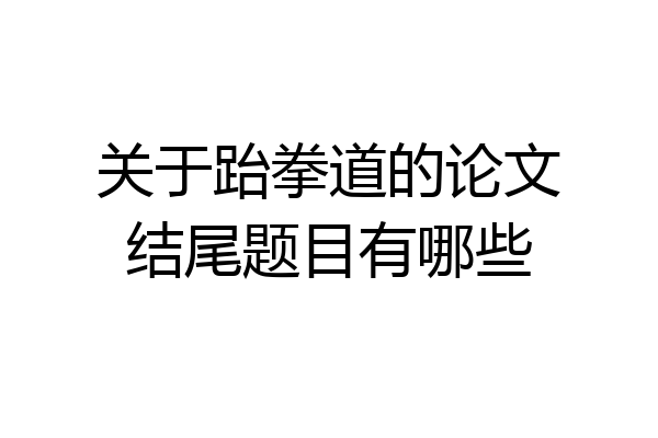 关于跆拳道的论文结尾题目有哪些