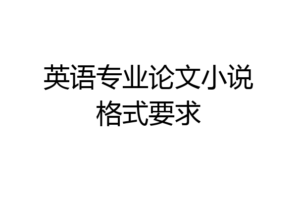 英语专业论文小说格式要求