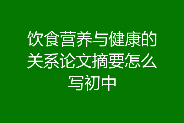 饮食营养与健康的关系论文摘要怎么写初中