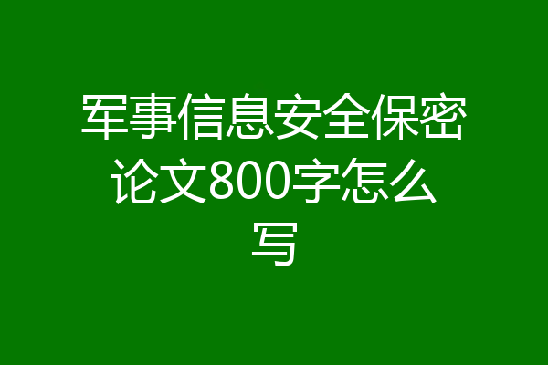 军事信息安全保密论文800字怎么写