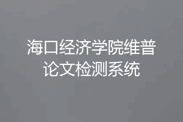 海口经济学院维普论文检测系统